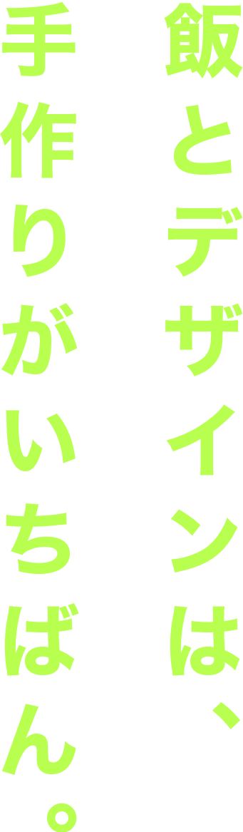 飯とデザインは、手作りがいちばん。
